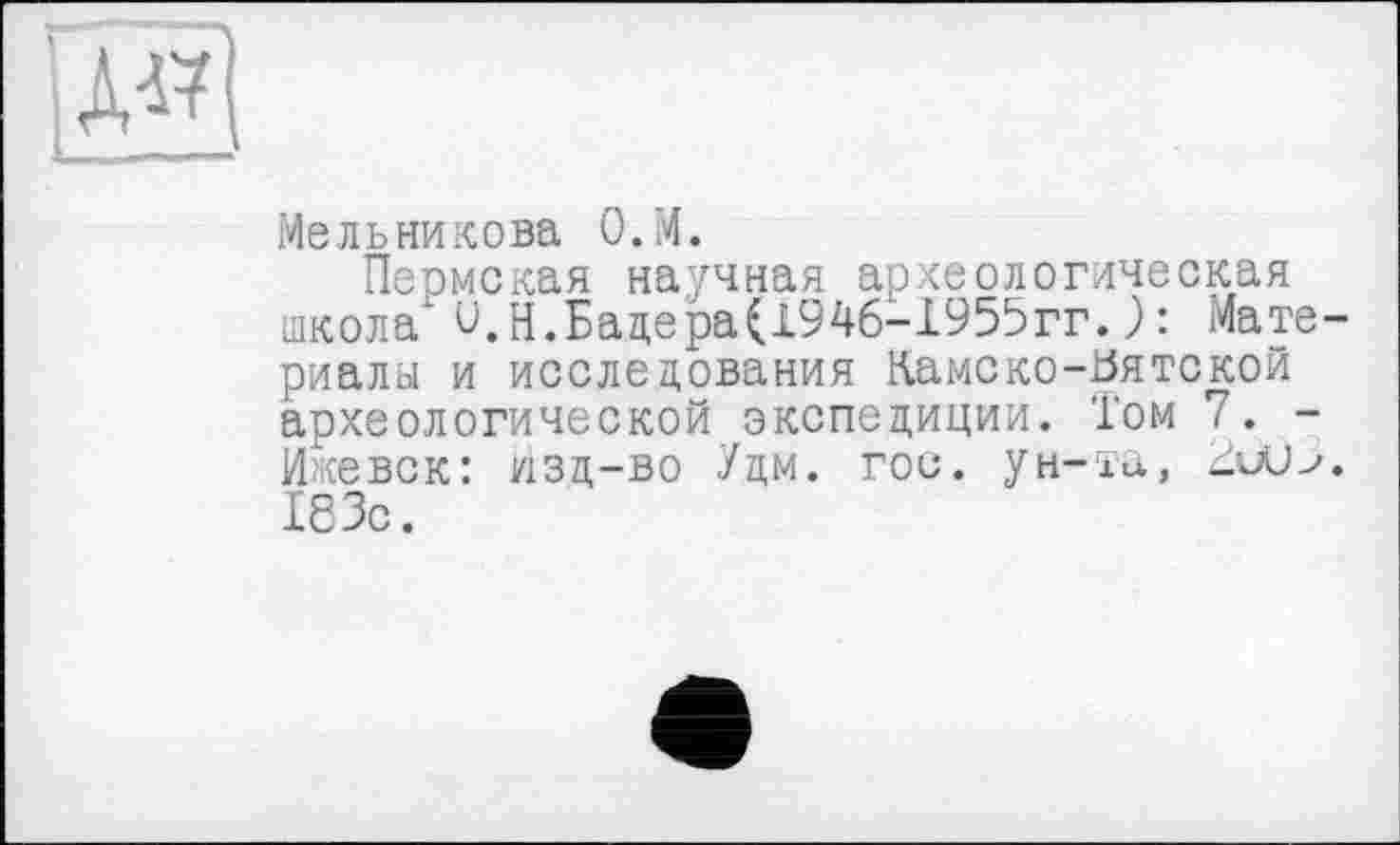 ﻿
Мельникова О.М.
Пермская научная археологическая школа и.Н.Бадера(1946-1955гг.): Материалы и исследования Камско-Ьятской археологической экспедиции. Том 7. -Ижевск: изд-во Удм. гои. ун-та, 183с.